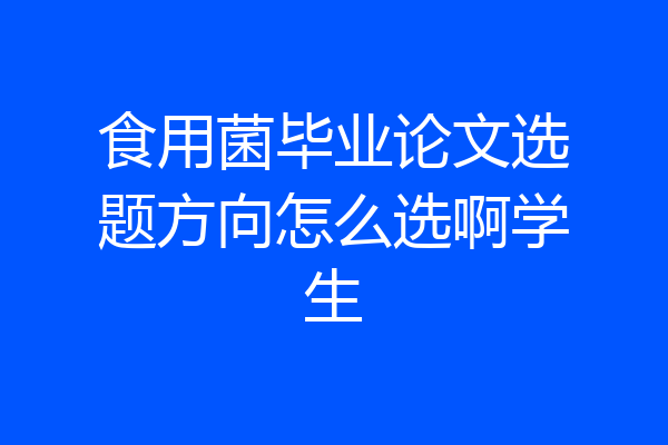 食用菌毕业论文选题方向怎么选啊学生