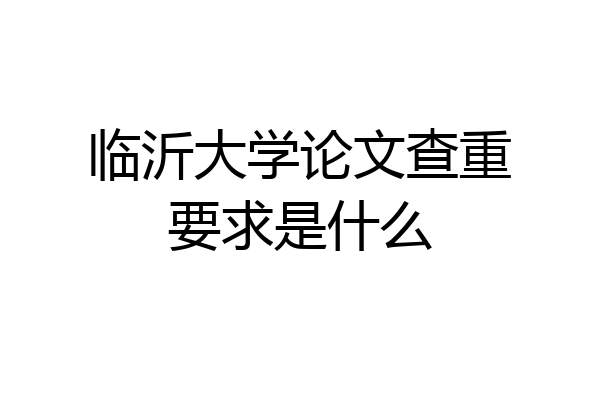 临沂大学论文查重要求是什么
