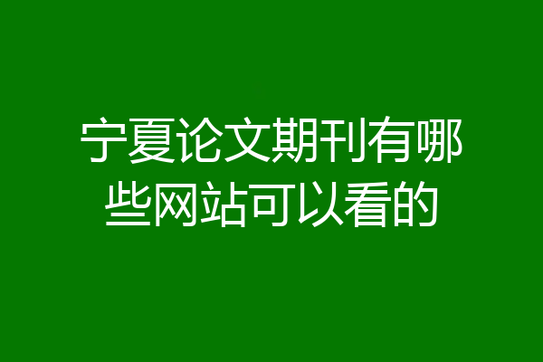 宁夏论文期刊有哪些网站可以看的