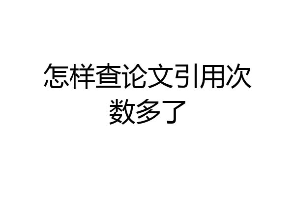 怎样查论文引用次数多了