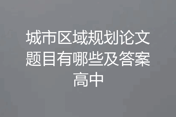 城市区域规划论文题目有哪些及答案高中