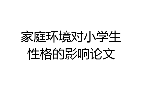 家庭环境对小学生性格的影响论文