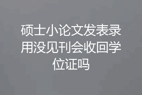 硕士小论文发表录用没见刊会收回学位证吗