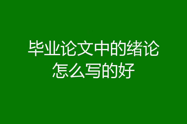 毕业论文中的绪论怎么写的好
