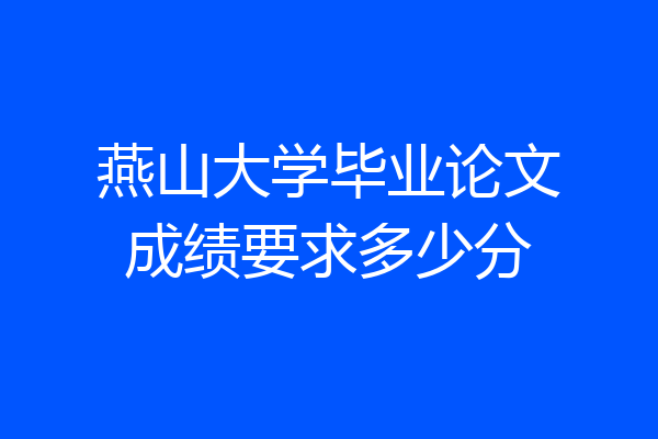 燕山大学毕业论文成绩要求多少分