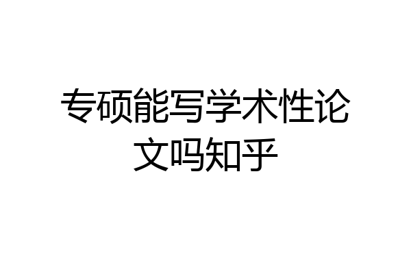 专硕能写学术性论文吗知乎
