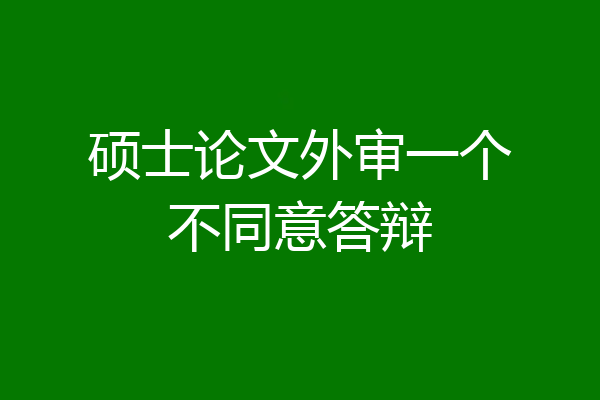 硕士论文外审一个不同意答辩