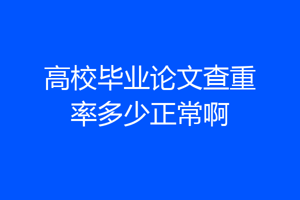 高校毕业论文查重率多少正常啊