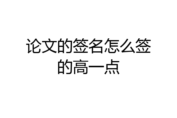 论文的签名怎么签的高一点