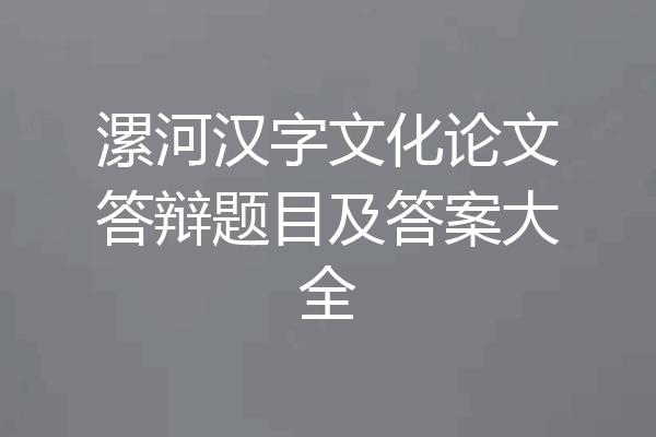 漯河汉字文化论文答辩题目及答案大全