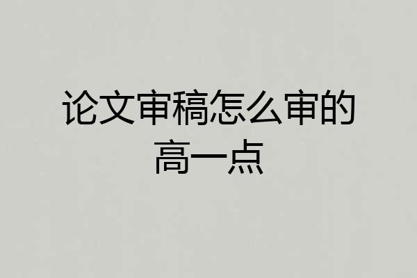 论文审稿怎么审的高一点