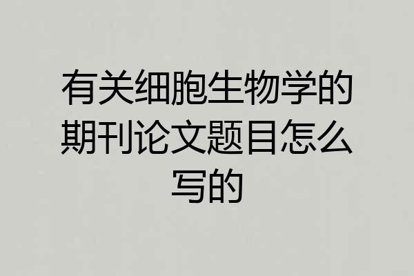有关细胞生物学的期刊论文题目怎么写的