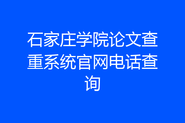 石家庄学院论文查重系统官网电话查询