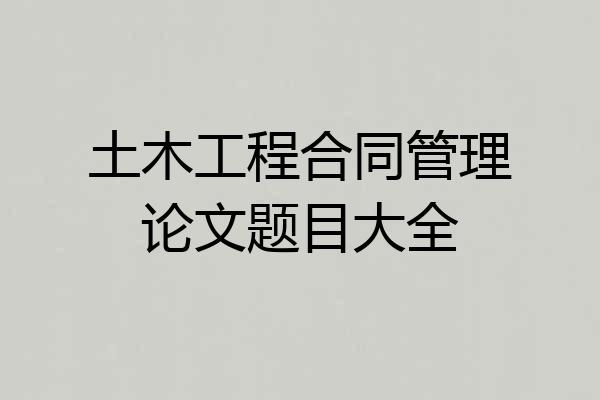 土木工程合同管理论文题目大全