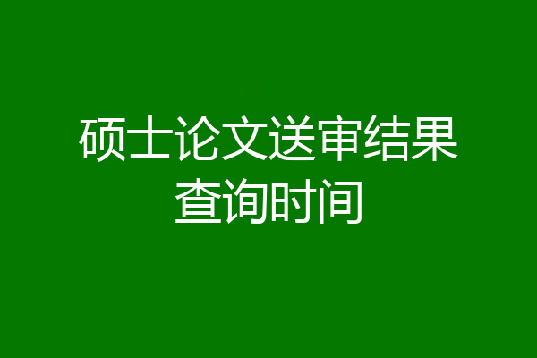 硕士论文送审结果查询时间