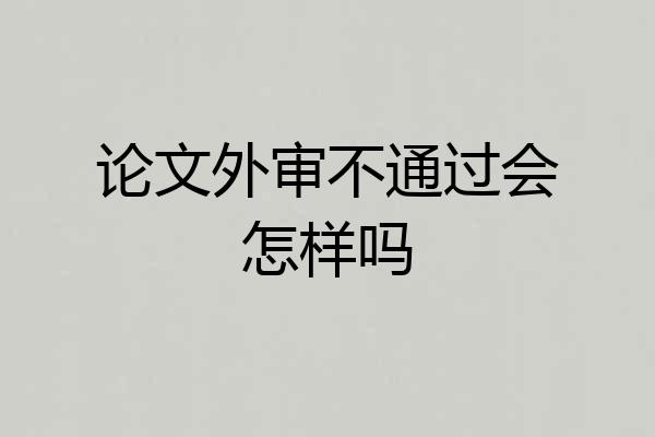 论文外审不通过会怎样吗