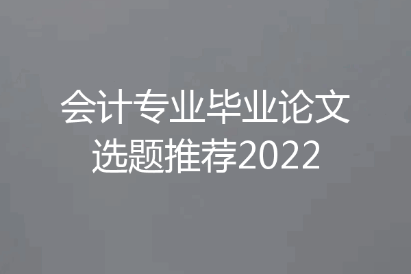 会计专业毕业论文选题推荐2022