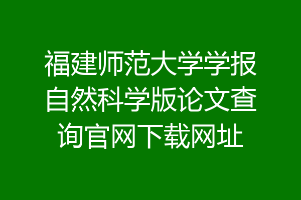 福建师范大学学报自然科学版论文查询官网下载网址