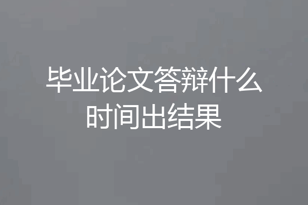 毕业论文答辩什么时间出结果