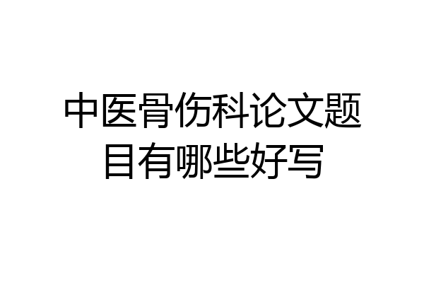 中医骨伤科论文题目有哪些好写