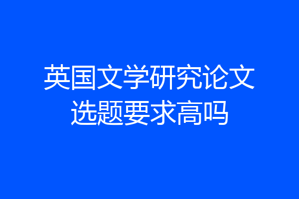 英国文学研究论文选题要求高吗