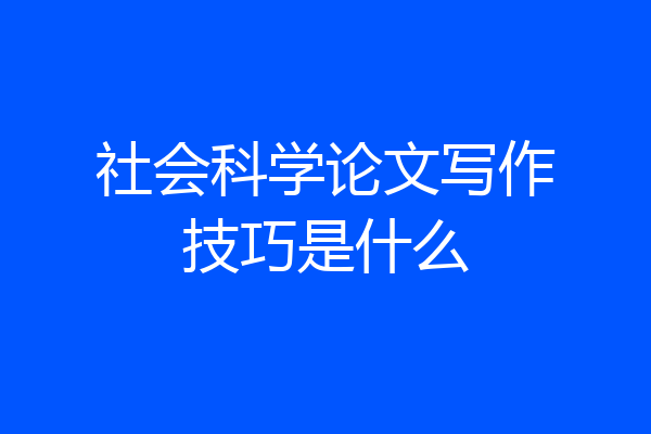 社会科学论文写作技巧是什么