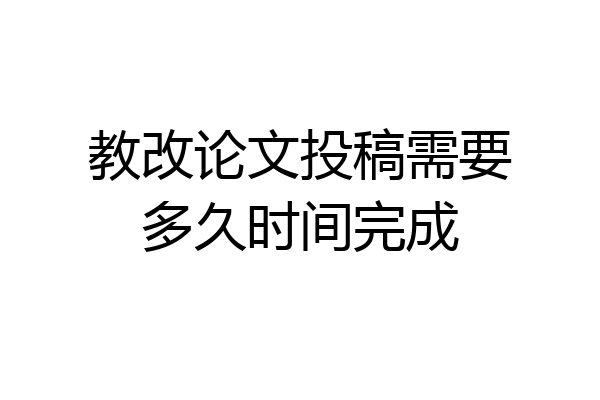 教改论文投稿需要多久时间完成