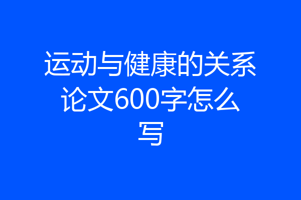 运动与健康的关系论文600字怎么写