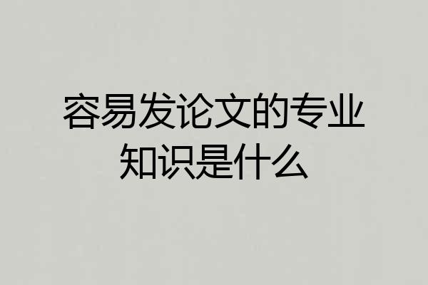 容易发论文的专业知识是什么