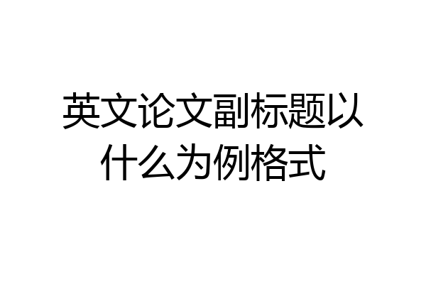 英文论文副标题以什么为例格式