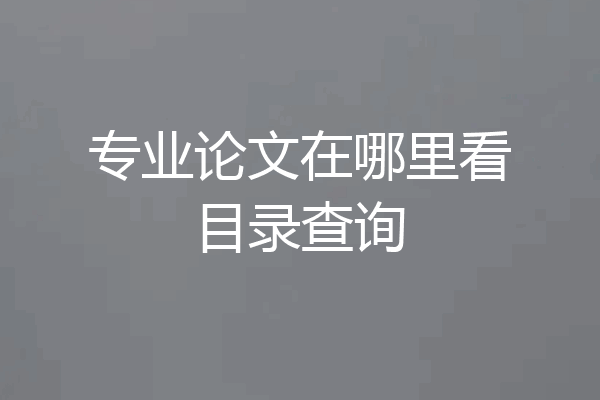 专业论文在哪里看目录查询