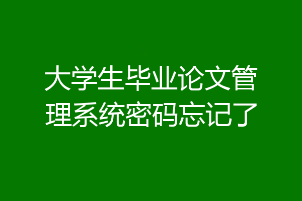 大学生毕业论文管理系统密码忘记了