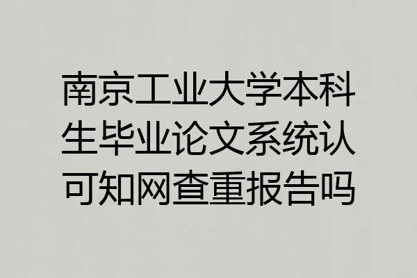南京工业大学本科生毕业论文系统认可知网查重报告吗