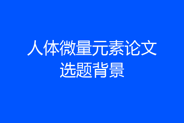 人体微量元素论文选题背景