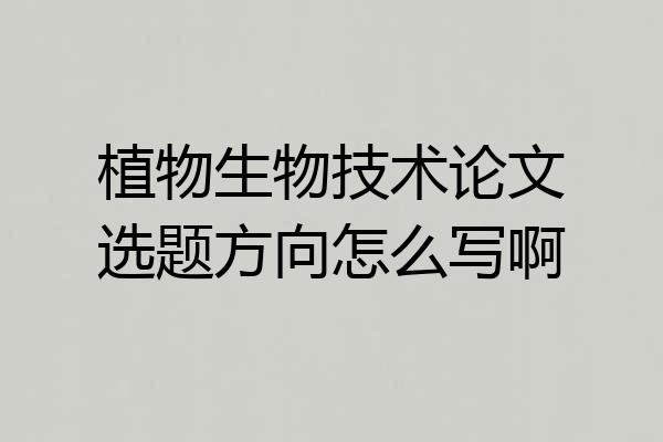 植物生物技术论文选题方向怎么写啊