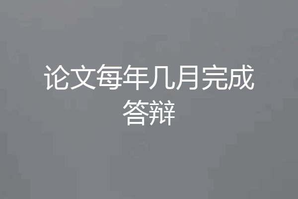 论文每年几月完成答辩