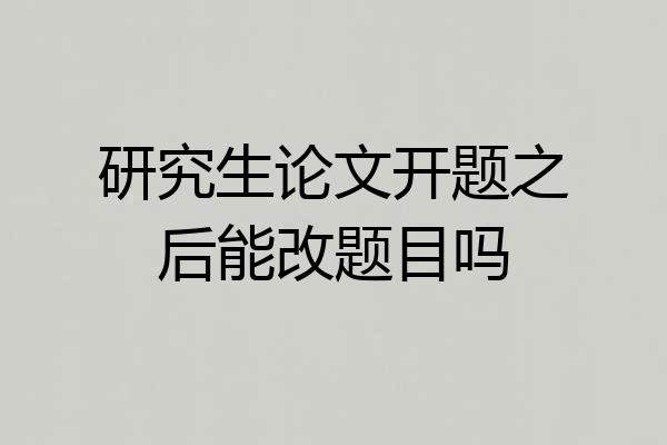 研究生论文开题之后能改题目吗