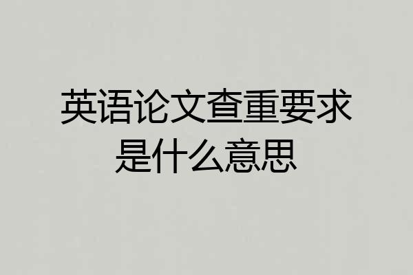 英语论文查重要求是什么意思