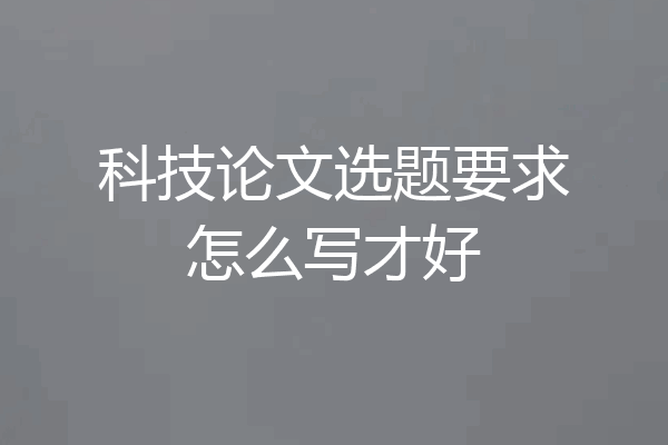 科技论文选题要求怎么写才好