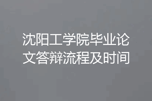 沈阳工学院毕业论文答辩流程及时间