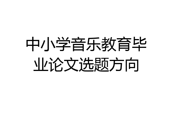 中小学音乐教育毕业论文选题方向
