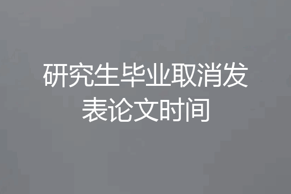 研究生毕业取消发表论文时间