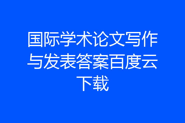 国际学术论文写作与发表答案百度云下载