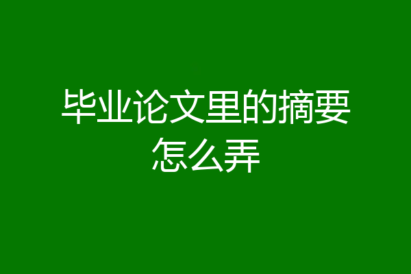 毕业论文里的摘要怎么弄