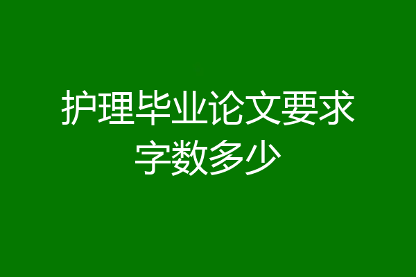 护理毕业论文要求字数多少