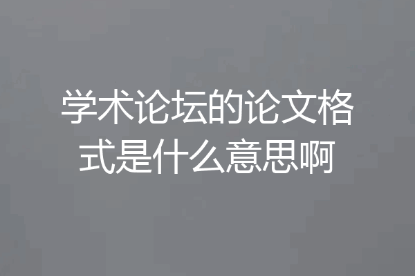 学术论坛的论文格式是什么意思啊