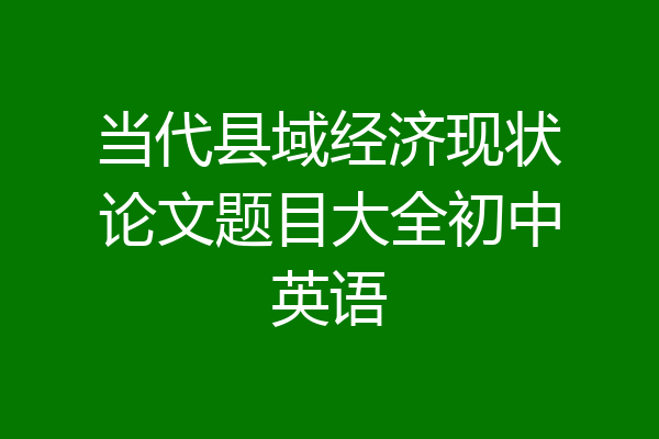 当代县域经济现状论文题目大全初中英语
