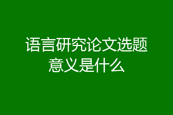 语言研究论文选题意义是什么