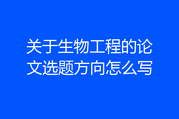 关于生物工程的论文选题方向怎么写