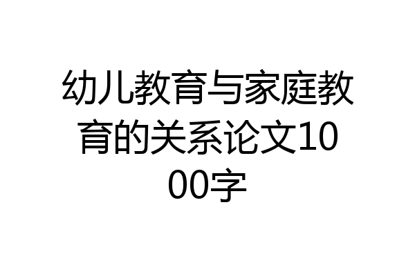 幼儿教育与家庭教育的关系论文1000字